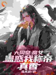 全本大周皇：魔女蛊惑我称帝，真香（李风云周帝）最新章节列表_全本大周皇：魔女蛊惑我称帝，真香全文阅读