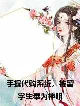 手握代购系统，被留学生奉为神明免费（都说,小邱,况明山）全文浏览_手握代购系统，被留学生奉为神明免费全文浏览